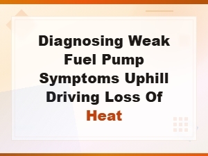 Diagnosing a Weak Fuel Pump: Symptoms During Uphill Driving and Heat Loss