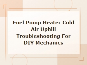 Fuel Pump Heater Cold Air Uphill Troubleshooting for Diy Mechanics