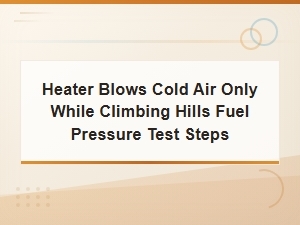 Heater Blows Cold Air Only While Climbing Hills Fuel Pressure Test Steps