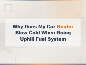 Why Does My Car Heater Blow Cold When Going Uphill Fuel System