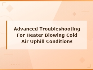 Advanced Troubleshooting for Heater Blowing Cold Air Uphill Conditions