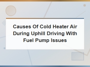Cold Heater Air When Driving Uphill: Fuel Pump Causes and Fixes